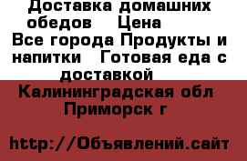 Доставка домашних обедов. › Цена ­ 100 - Все города Продукты и напитки » Готовая еда с доставкой   . Калининградская обл.,Приморск г.